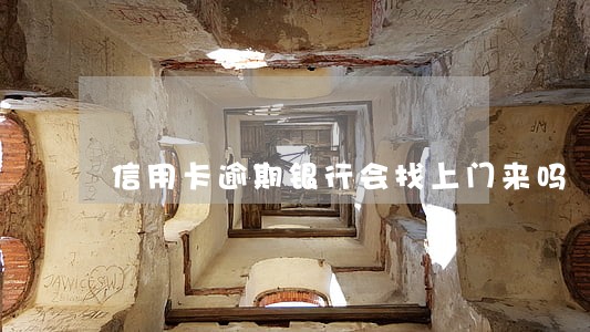 信用卡逾期银行会找上门来吗 信用卡逾期银行会找上门来吗