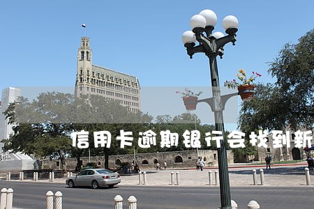 信用卡逾期银行会找到新单位吗 信用卡逾期银行会找到新单位吗
