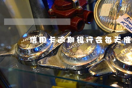 信用卡逾期银行会每天催款吗