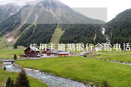 信用卡逾期银行会给电话通知吗 信用卡逾期银行会给电话通知吗