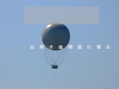 信用卡逾期银行催么