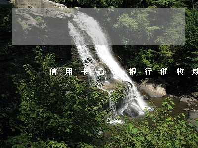 信用卡逾期银行催收威胁 信用卡逾期银行催收威胁