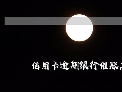 信用卡逾期银行催账怎么办