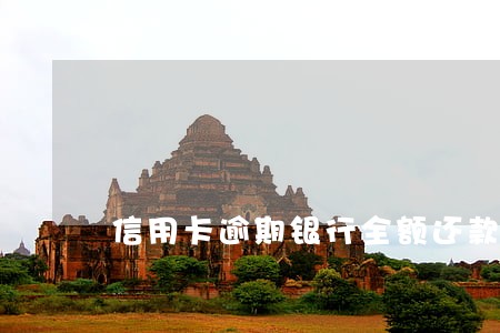 信用卡逾期银行全额还款怎么办 信用卡逾期银行全额还款怎么办