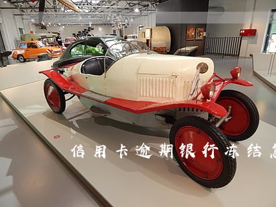 信用卡逾期银行冻结怎么办 信用卡逾期银行冻结怎么办