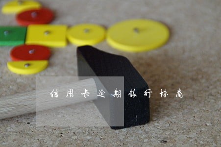 信用卡逾期银行协商 信用卡逾期银行协商