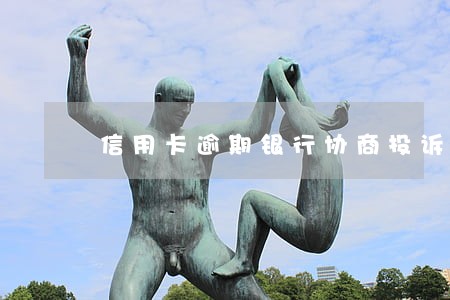 信用卡逾期银行协商投诉电话 信用卡逾期银行协商投诉电话