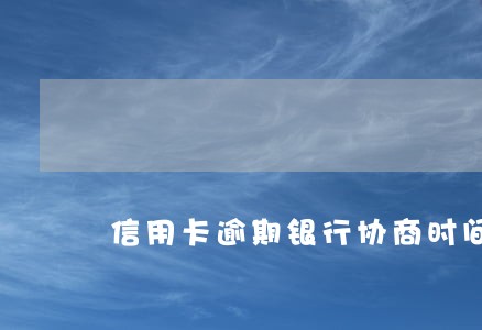 信用卡逾期银行协商时间多久