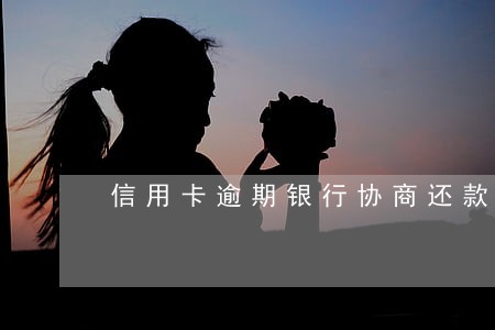 信用卡逾期银行协商还款不 信用卡逾期银行协商还款不