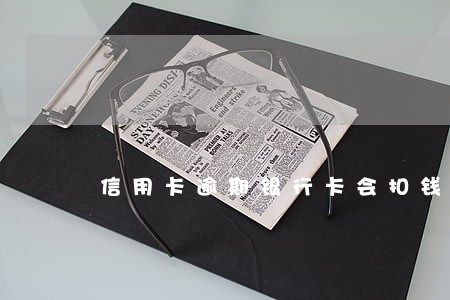 信用卡逾期银行卡会扣钱吗 信用卡逾期银行卡会扣钱吗