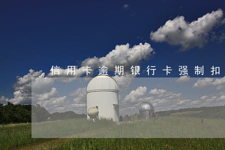 信用卡逾期银行卡强制扣款 信用卡逾期银行卡强制扣款