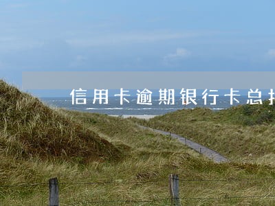 信用卡逾期银行卡总扣钱