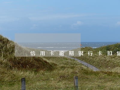 信用卡逾期银行卡扣储蓄卡钱 信用卡逾期银行卡扣储蓄卡钱