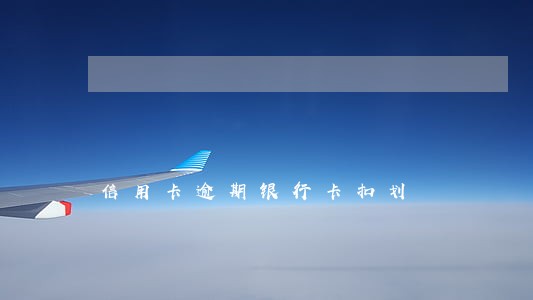 信用卡逾期银行卡扣划 信用卡逾期银行卡扣划
