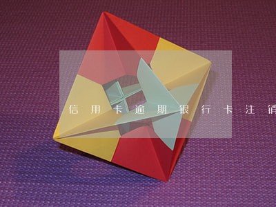 信用卡逾期银行卡注销在办