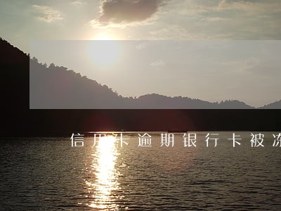 信用卡逾期银行卡被冻结会怎么样 信用卡逾期银行卡被冻结会怎么样