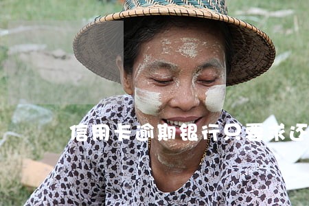 信用卡逾期银行只要求还本金 信用卡逾期银行只要求还本金