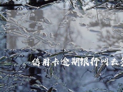 信用卡逾期银行叫去签字怎么办 信用卡逾期银行叫去签字怎么办
