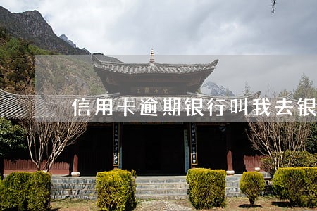 信用卡逾期银行叫我去银行