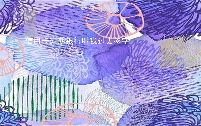 信用卡逾期银行叫我过去签字 信用卡逾期银行叫我过去签字