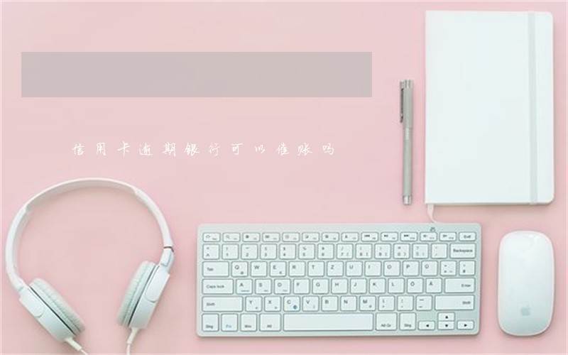 信用卡逾期银行可以催账吗