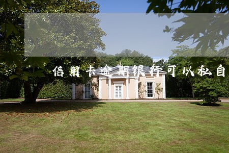 信用卡逾期银行可以私自扣吗 信用卡逾期银行可以私自扣吗