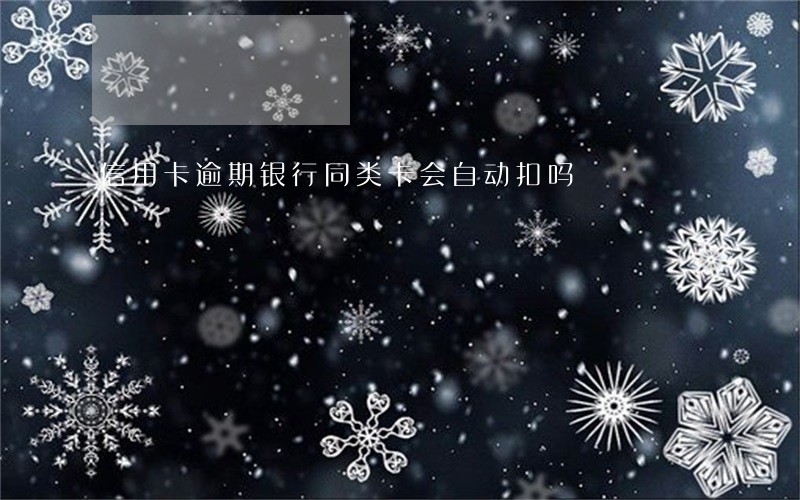 信用卡逾期银行同类卡会自动扣吗 信用卡逾期银行同类卡会自动扣吗
