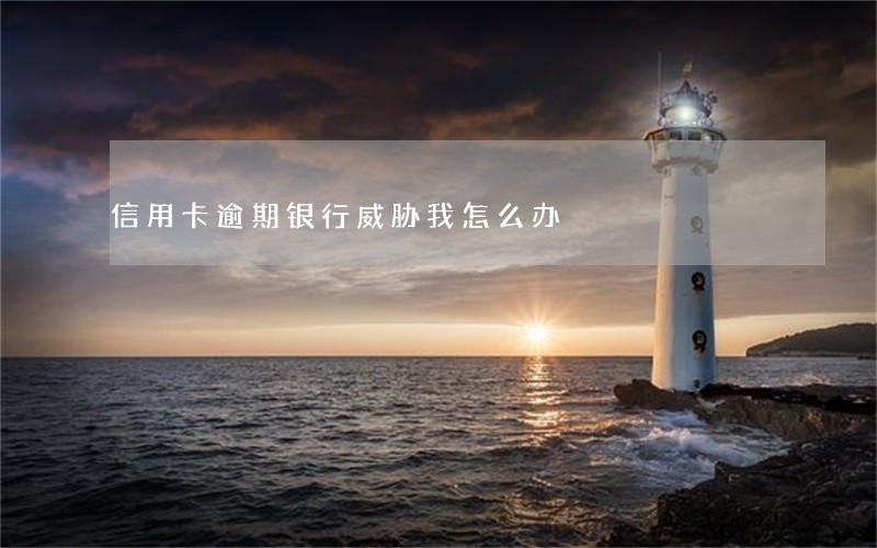信用卡逾期银行威胁我怎么办