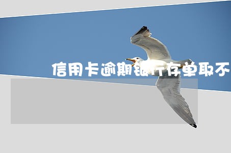 信用卡逾期银行存单取不出 信用卡逾期银行存单取不出