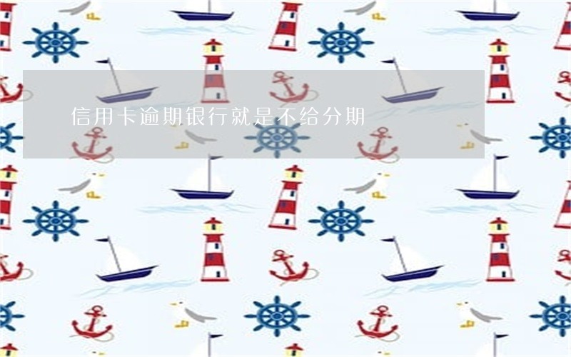 信用卡逾期银行就是不给分期 信用卡逾期银行就是不给分期