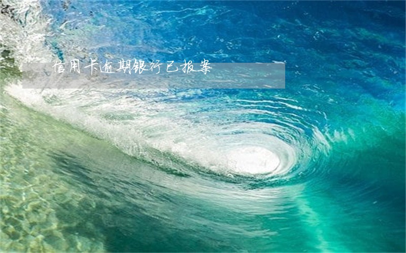 信用卡逾期银行已报案 信用卡逾期银行已报案