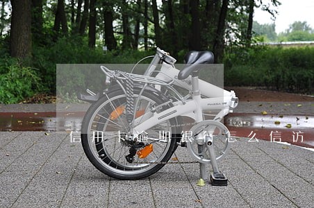 信用卡逾期银行怎么信访投诉 信用卡逾期银行怎么信访投诉