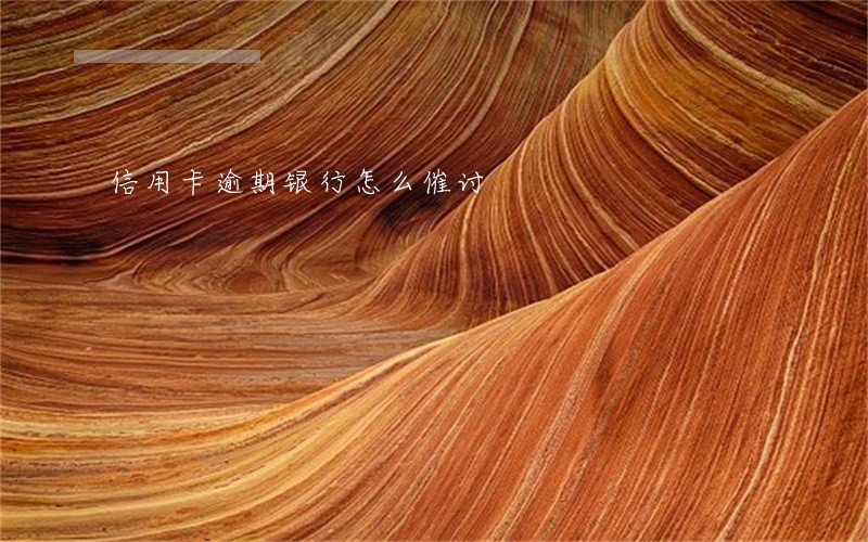 信用卡逾期银行怎么催讨 信用卡逾期银行怎么催讨