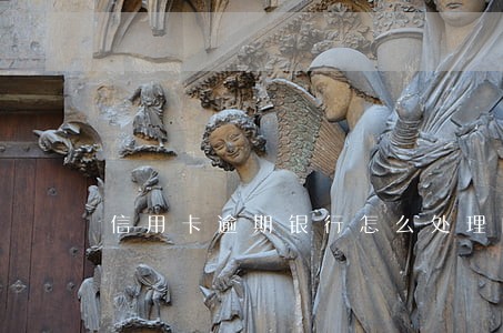 信用卡逾期银行怎么处理的 信用卡逾期银行怎么处理的