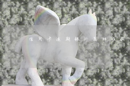 信用卡逾期银行怎样催收