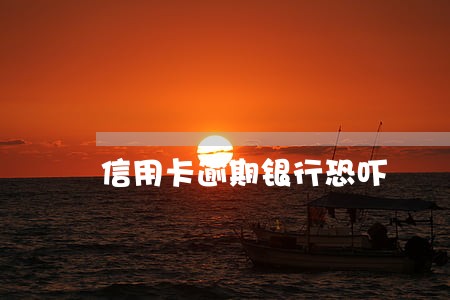 信用卡逾期银行恐吓 信用卡逾期银行恐吓