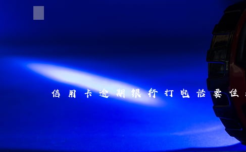 信用卡逾期银行打电话要住址 信用卡逾期银行打电话要住址