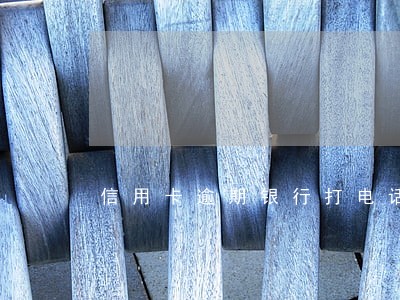 信用卡逾期银行打电话要求还款 信用卡逾期银行打电话要求还款