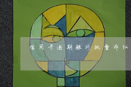 信用卡逾期银行批量诉讼 信用卡逾期银行批量诉讼