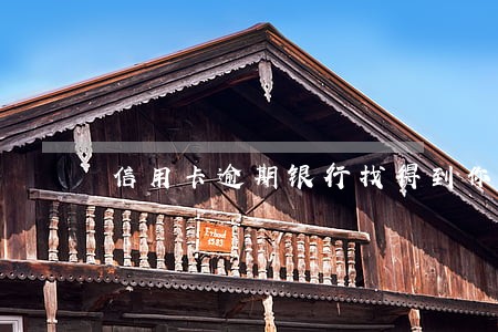 信用卡逾期银行找得到你不 信用卡逾期银行找得到你不