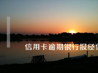 信用卡逾期银行报经侦了怎么办 信用卡逾期银行报经侦了怎么办