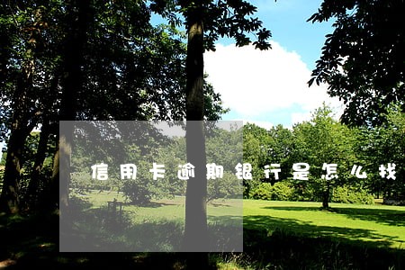 信用卡逾期银行是怎么找到你的