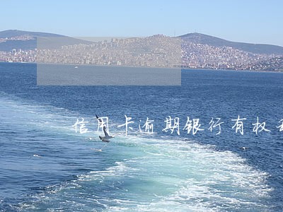 信用卡逾期银行有权利限制出行吗 信用卡逾期银行有权利限制出行吗