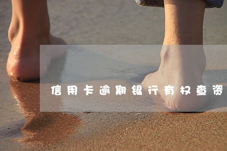 信用卡逾期银行有权查资料吗