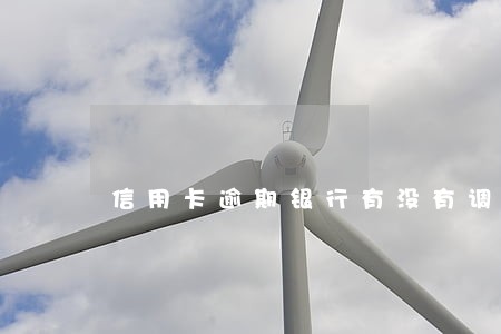 信用卡逾期银行有没有调取征信 信用卡逾期银行有没有调取征信
