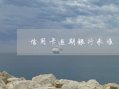 信用卡逾期银行未催