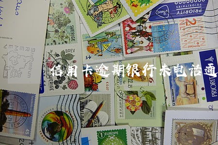信用卡逾期银行未电话通知 信用卡逾期银行未电话通知