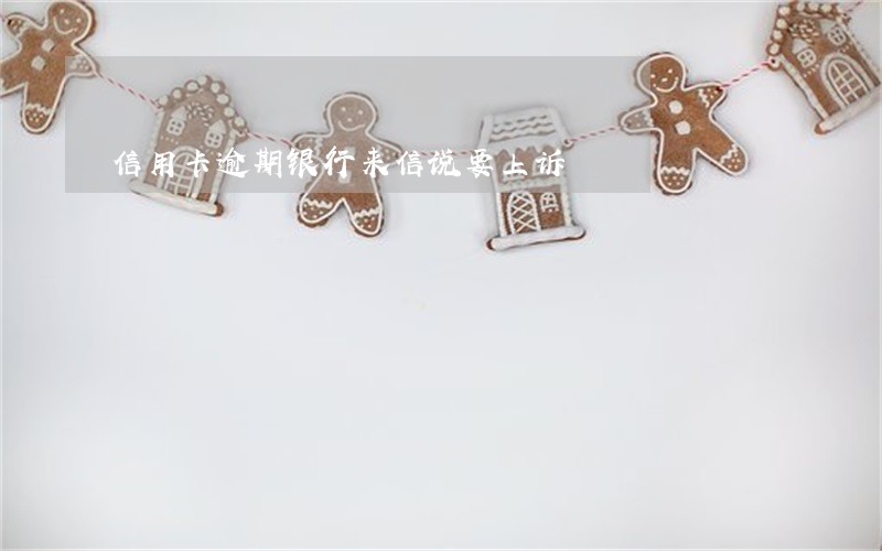 信用卡逾期银行来信说要上诉 信用卡逾期银行来信说要上诉