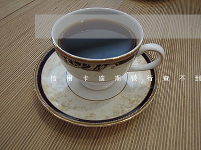 信用卡逾期银行查不到账户 信用卡逾期银行查不到账户