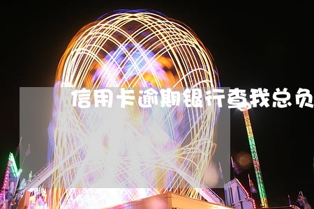 信用卡逾期银行查我总负债 信用卡逾期银行查我总负债